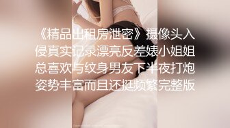 《精品出租房泄密》摄像头入侵真实记录漂亮反差婊小姐姐总喜欢与纹身男友下半夜打炮姿势丰富而且还挺频繁完整版