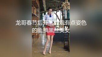 龙哥春节后开工约炮有点姿色的腼腆黑丝美女