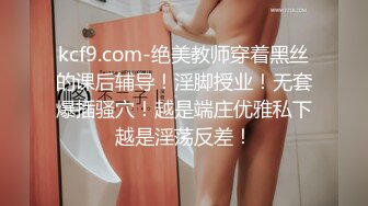 kcf9.com-绝美教师穿着黑丝的课后辅导！淫脚授业！无套爆插骚穴！越是端庄优雅私下越是淫荡反差！