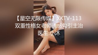 【星空无限传媒】XKTV-113 双重性格女老师诱惑勾引主治医生 小沐