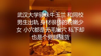 武汉大学骚妹牛玉兰 和同校男生出轨 身材很棒的粉嫩少女 小穴都是无毛嫩穴 私下却也是个劈腿骚货