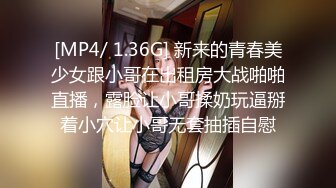 [MP4/ 1.36G] 新来的青春美少女跟小哥在出租房大战啪啪直播，露脸让小哥揉奶玩逼掰着小穴让小哥无套抽插自慰