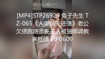 [MP4]STP26929 兔子先生 TZ-065《人妻替夫还债》老公欠债跑路漂亮夫人被捆绑调教来抵债 VIP0600