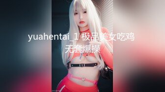 yuahentai_1 极品美女吃鸡 无套爆操