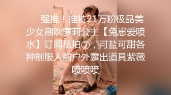 ❤️强推！推特21万粉极品美少女潮吹萝莉公主【兔崽爱喷水】订阅私拍②，可盐可甜各种制服人前户外露出道具紫薇喷喷喷