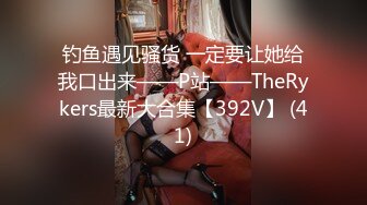 钓鱼遇见骚货 一定要让她给我口出来——P站——TheRykers最新大合集【392V】 (41)