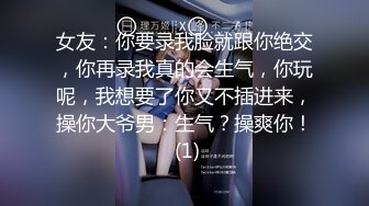 女友：你要录我脸就跟你绝交，你再录我真的会生气，你玩呢，我想要了你又不插进来，操你大爷男：生气？操爽你！ (1)