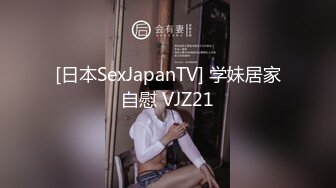 [日本SexJapanTV] 学妹居家自慰 VJZ21