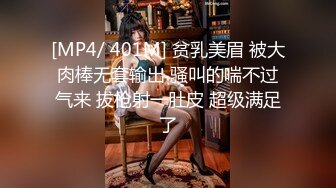 [MP4/ 401M] 贫乳美眉 被大肉棒无套输出 骚叫的喘不过气来 拔枪射一肚皮 超级满足了