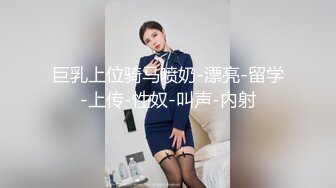 巨乳上位骑马喷奶-漂亮-留学-上传-性奴-叫声-内射