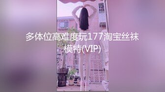 多体位高难度玩177淘宝丝袜模特(VIP)