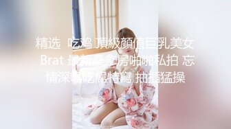 精选  吃鸡 頂級顏值巨乳美女 Brat 最新桑拿房啪啪私拍 忘情深喉吃屌特寫 抽插猛操