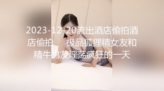 2023-12-20流出酒店偷拍酒店偷拍❤️极品狐狸精女友和精牛男友淫荡疯狂的一天