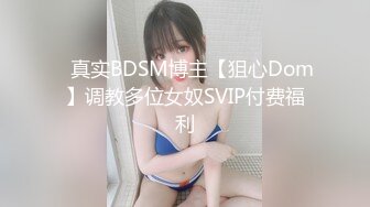 ✿真实BDSM博主【狙心Dom】调教多位女奴SVIP付费福利