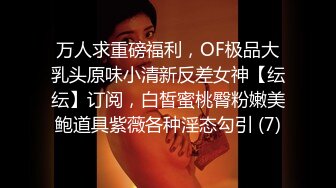 万人求重磅福利，OF极品大乳头原味小清新反差女神【纭纭】订阅，白皙蜜桃臀粉嫩美鲍道具紫薇各种淫态勾引 (7)