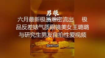 六月最新极品泄密流出❤️极品反差婊气质眼镜美女王璐璐与研究生男友自拍性爱视频