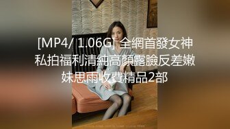 [MP4/ 1.06G] 全網首發女神私拍福利清純高顏露臉反差嫩妹思雨收費精品2部