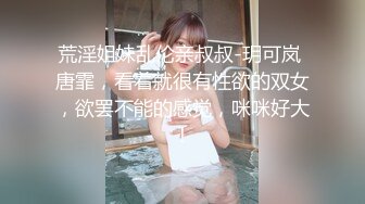 荒淫姐妹乱伦亲叔叔-玥可岚 唐霏，看着就很有性欲的双女，欲罢不能的感觉，咪咪好大！