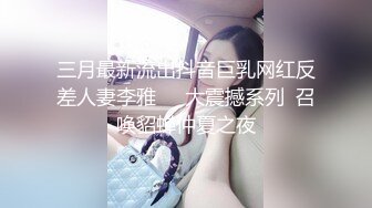 三月最新流出抖音巨乳网红反差人妻李雅❤️大震撼系列  召唤貂蝉仲夏之夜