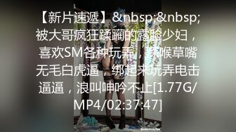 【新片速遞】&nbsp;&nbsp;被大哥疯狂蹂躏的露脸少妇，喜欢SM各种玩弄，深喉草嘴无毛白虎逼，绑起来玩弄电击逼逼，浪叫呻吟不止[1.77G/MP4/02:37:47]