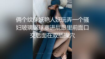 俩个纹身妖艳人妖玩弄一个骚妇玻璃钢球塞进屁眼里前面口交后面在双插操穴