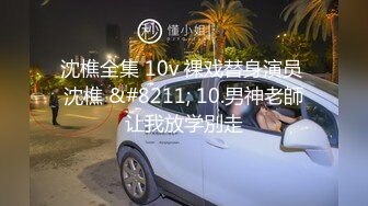 沈樵全集 10v 裸戏替身演员 沈樵 &#8211; 10.男神老師让我放学別走