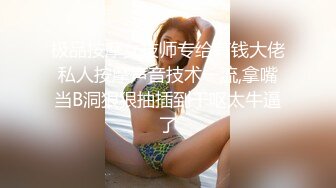 极品按摩女技师专给有钱大佬私人按摩声音技术一流,拿嘴当B洞狠狠抽插到干呕太牛逼了