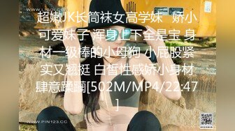 超嫩JK长筒袜女高学妹✿娇小可爱妹子 浑身上下全是宝 身材一级棒的小母狗 小屁股紧实又翘挺 白皙性感娇小身材肆意蹂躏[502M/MP4/22:47]