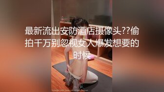 最新流出安防酒店摄像头??偷拍千万别忽视女人爆发想要的时候