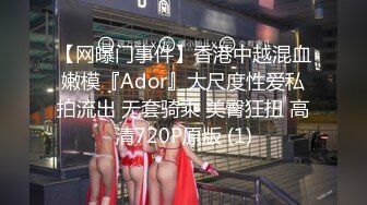 【网曝门事件】香港中越混血嫩模『Ador』大尺度性爱私拍流出 无套骑乘 美臀狂扭 高清720P原版 (1)