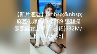 【新片速遞】&nbsp;&nbsp;麻豆传媒 MD-0289 强制操翻黑丝女上司❤️苏畅[632M/MP4/25:46]