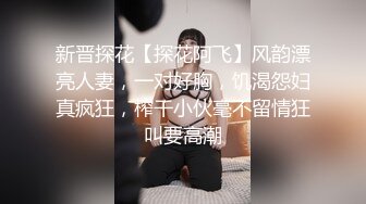 新晋探花【探花阿飞】风韵漂亮人妻，一对好胸，饥渴怨妇真疯狂，榨干小伙毫不留情狂叫要高潮