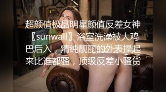 超颜值极品明星颜值反差女神〖sunwall〗浴室洗澡被大鸡巴后入，清纯靓丽的外表操起来比谁都骚，顶级反差小骚货