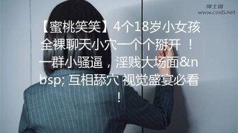 【蜜桃笑笑】4个18岁小女孩全裸聊天小穴一个个掰开 ！一群小骚逼，淫贱大场面&nbsp; 互相舔穴 视觉盛宴必看！