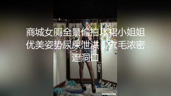 商城女厕全景偷拍JK裙小姐姐优美姿势尿尿泄洪，穴毛浓密遮洞口