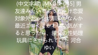 (中文字幕) [MKON-045] 男友達みたいでぶっちゃけ恋愛対象外だった幼馴染がなんか最近エロくてかわいい気がすると思ったら、親父の性処理玩具にさせられていた 河合ゆい