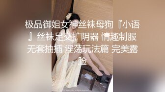 极品御姐女神丝袜母狗『小语』丝袜足交扩阴器 情趣制服无套抽插 淫荡玩法篇 完美露脸