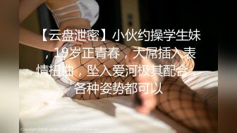 【云盘泄密】小伙约操学生妹，19岁正青春，大屌插入表情扭曲，坠入爱河极其配合，各种姿势都可以