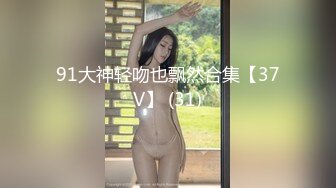 91大神轻吻也飘然合集【37V】 (31)