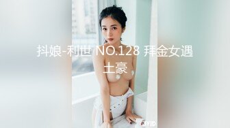 抖娘-利世 NO.128 拜金女遇土豪