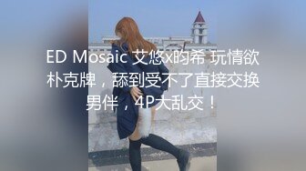 ED Mosaic 艾悠x昀希 玩情欲朴克牌，舔到受不了直接交换男伴，4P大乱交！