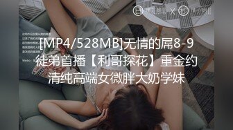 [MP4/528MB]无情的屌8-9徒弟首播【利哥探花】重金约清纯高端女微胖大奶学妹