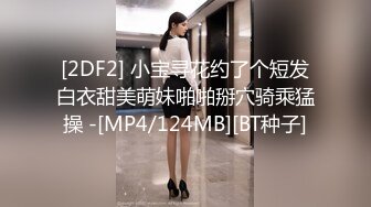 [2DF2] 小宝寻花约了个短发白衣甜美萌妹啪啪掰穴骑乘猛操 -[MP4/124MB][BT种子]