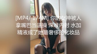 [MP4/ 174M] 你的女神被人拿嘴巴当逼操 深喉内射 水加精液成了她最奢侈的化妆品