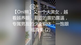 【Oni熊】又一个大美女，越看越养眼，羞涩的露奶露逼，专属男友的少女胴体，一饱眼福真美 (2)