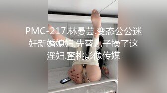 PMC-217.林曼芸.变态公公迷奸新婚媳妇.先替儿子操了这淫妇.蜜桃影像传媒