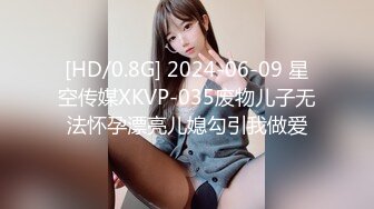 [HD/0.8G] 2024-06-09 星空传媒XKVP-035废物儿子无法怀孕漂亮儿媳勾引我做爱