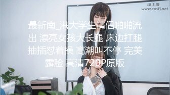 最新南_港大学生情侣啪啪流出 漂亮女孩大长腿 床边扛腿抽插怼着操 高潮叫不停 完美露脸 高清720P原版