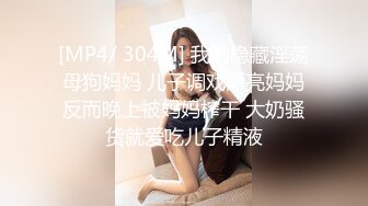 [MP4/ 304M] 我的隐藏淫荡母狗妈妈 儿子调戏漂亮妈妈反而晚上被妈妈榨干 大奶骚货就爱吃儿子精液