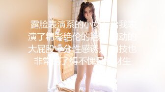  露脸表演系的小女友给我表演了精彩绝伦的艳舞 扭动的大屁股十分性感诱人 口技也非常的了得不愧是高材生